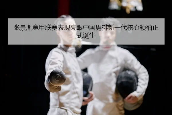 张景胤意甲联赛表现亮眼中国男排新一代核心领袖正式诞生